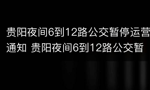 贵阳夜间6到12路公交暂停运营通知 贵阳夜间6到12路公交暂停运营通知书