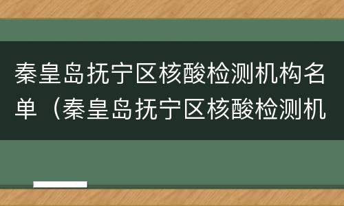 秦皇岛抚宁区核酸检测机构名单（秦皇岛抚宁区核酸检测机构名单最新）