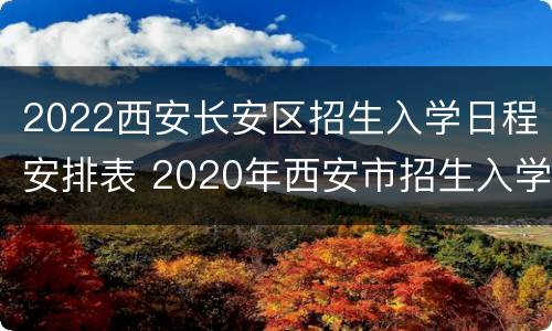 2022西安长安区招生入学日程安排表 2020年西安市招生入学政策