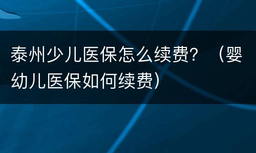 泰州少儿医保怎么续费？（婴幼儿医保如何续费）