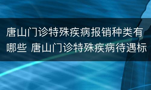 唐山门诊特殊疾病报销种类有哪些 唐山门诊特殊疾病待遇标准