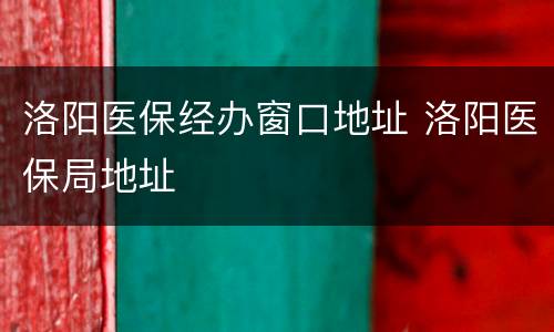 洛阳医保经办窗口地址 洛阳医保局地址