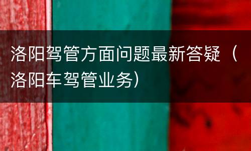 洛阳驾管方面问题最新答疑（洛阳车驾管业务）