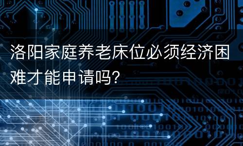 洛阳家庭养老床位必须经济困难才能申请吗？