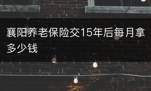 襄阳养老保险交15年后每月拿多少钱
