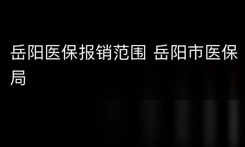 岳阳医保报销范围 岳阳市医保局