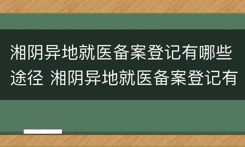 湘阴异地就医备案登记有哪些途径 湘阴异地就医备案登记有哪些途径办理