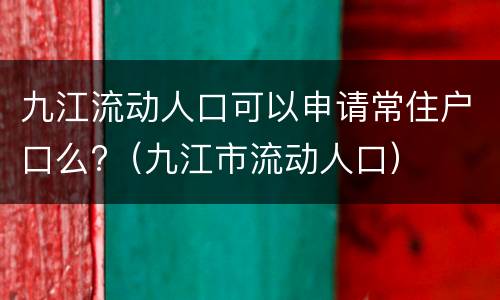 九江流动人口可以申请常住户口么?（九江市流动人口）