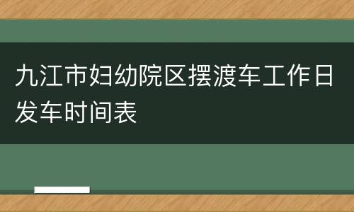 九江市妇幼院区摆渡车工作日发车时间表