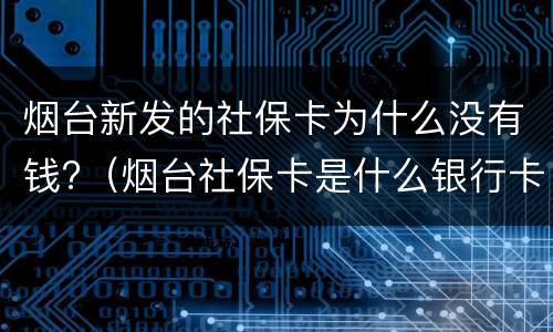 烟台新发的社保卡为什么没有钱?（烟台社保卡是什么银行卡）