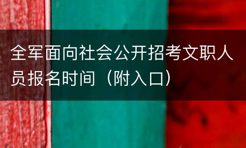 全军面向社会公开招考文职人员报名时间（附入口）