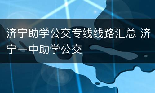 济宁助学公交专线线路汇总 济宁一中助学公交