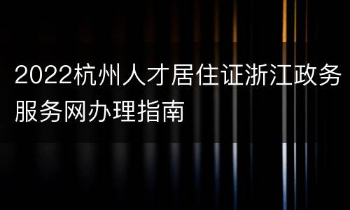 2022杭州人才居住证浙江政务服务网办理指南