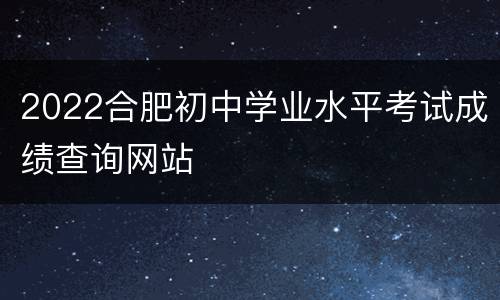 2022合肥初中学业水平考试成绩查询网站