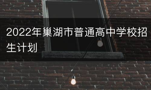 2022年巢湖市普通高中学校招生计划