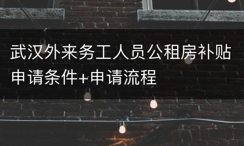 武汉外来务工人员公租房补贴申请条件+申请流程