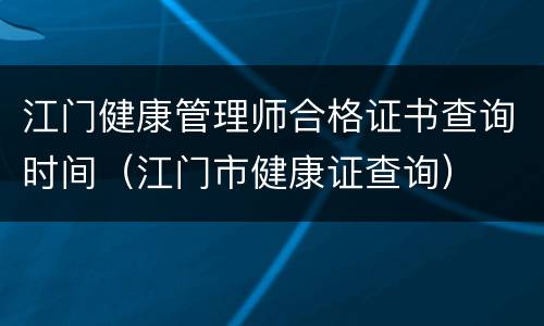 江门健康管理师合格证书查询时间（江门市健康证查询）