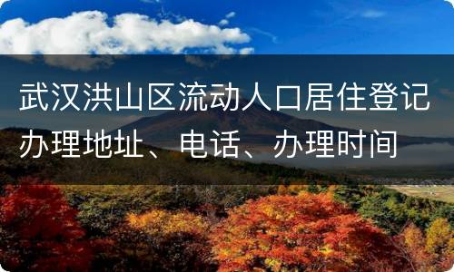 武汉洪山区流动人口居住登记办理地址、电话、办理时间