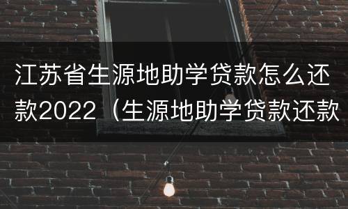 江苏省生源地助学贷款怎么还款2022（生源地助学贷款还款政策）