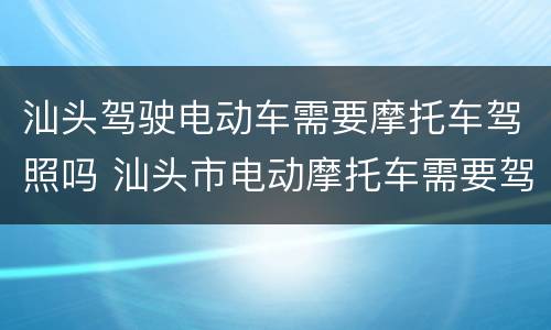 汕头驾驶电动车需要摩托车驾照吗 汕头市电动摩托车需要驾照吗