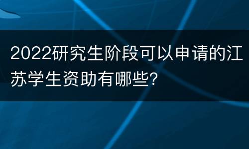 2022研究生阶段可以申请的江苏学生资助有哪些？