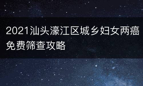 2021汕头濠江区城乡妇女两癌免费筛查攻略