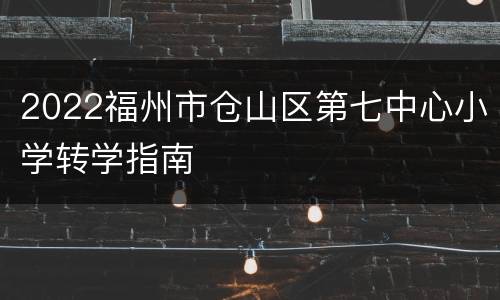 2022福州市仓山区第七中心小学转学指南
