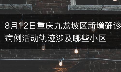 8月12日重庆九龙坡区新增确诊病例活动轨迹涉及哪些小区