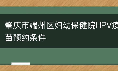 肇庆市端州区妇幼保健院HPV疫苗预约条件