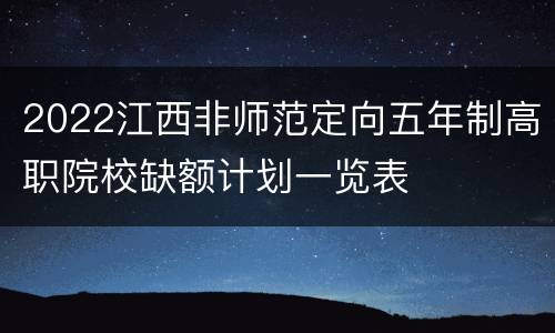 2022江西非师范定向五年制高职院校缺额计划一览表