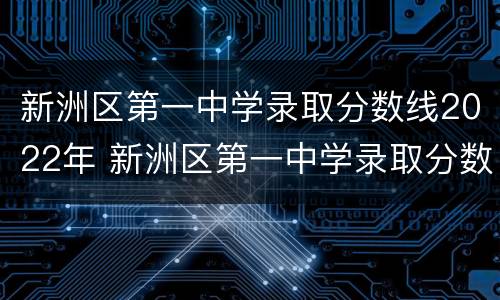 新洲区第一中学录取分数线2022年 新洲区第一中学录取分数线2022年是多少
