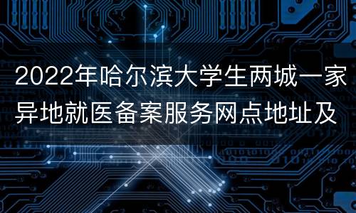 2022年哈尔滨大学生两城一家异地就医备案服务网点地址及电话