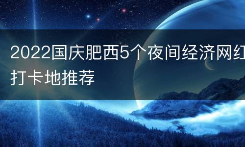 2022国庆肥西5个夜间经济网红打卡地推荐
