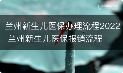 兰州新生儿医保办理流程2022 兰州新生儿医保报销流程