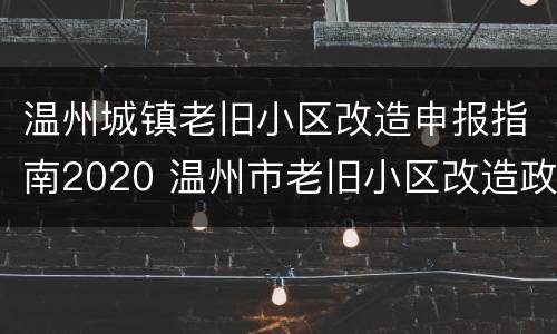 温州城镇老旧小区改造申报指南2020 温州市老旧小区改造政策