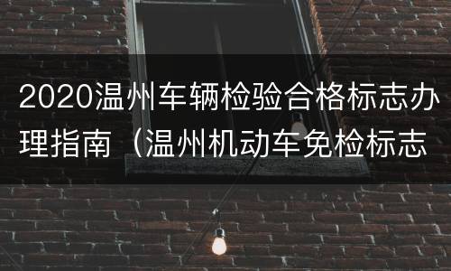 2020温州车辆检验合格标志办理指南（温州机动车免检标志网上流程）