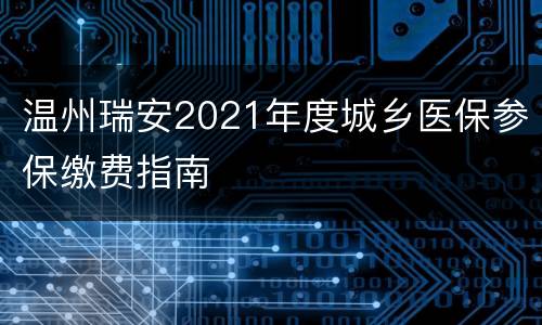 温州瑞安2021年度城乡医保参保缴费指南