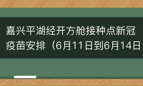 嘉兴平湖经开方舱接种点新冠疫苗安排（6月11日到6月14日）