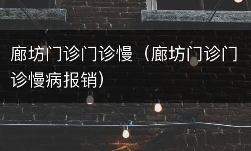 廊坊门诊门诊慢（廊坊门诊门诊慢病报销）