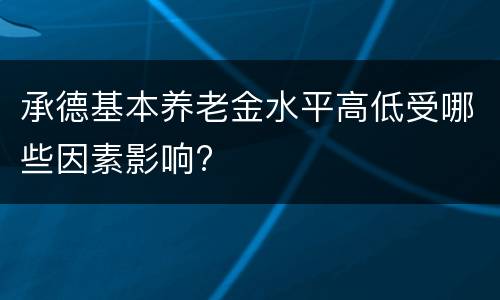 承德基本养老金水平高低受哪些因素影响?