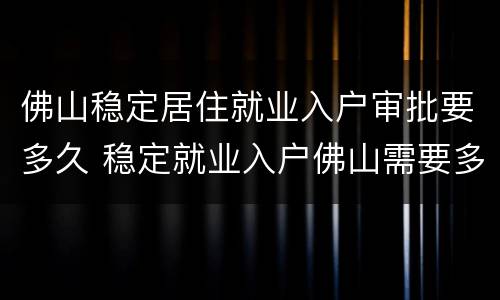 佛山稳定居住就业入户审批要多久 稳定就业入户佛山需要多久