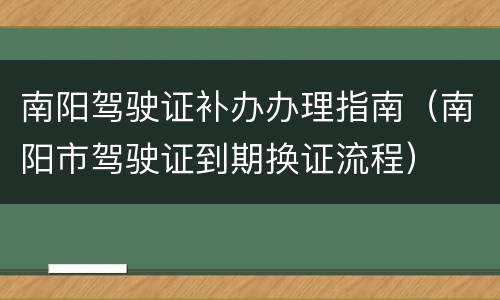 南阳驾驶证补办办理指南（南阳市驾驶证到期换证流程）