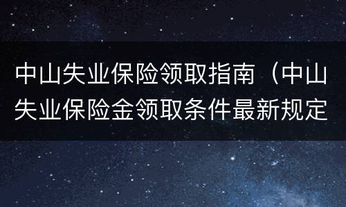 中山失业保险领取指南（中山失业保险金领取条件最新规定）