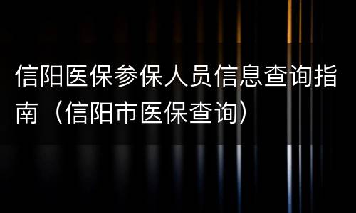 信阳医保参保人员信息查询指南（信阳市医保查询）
