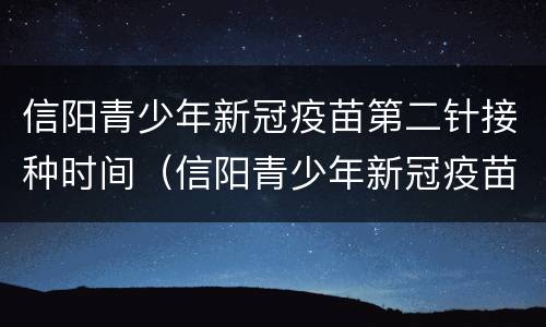 信阳青少年新冠疫苗第二针接种时间（信阳青少年新冠疫苗第二针接种时间是多少）