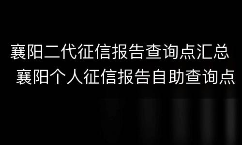 襄阳二代征信报告查询点汇总 襄阳个人征信报告自助查询点