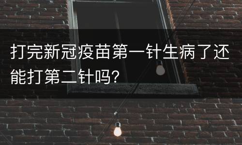打完新冠疫苗第一针生病了还能打第二针吗？