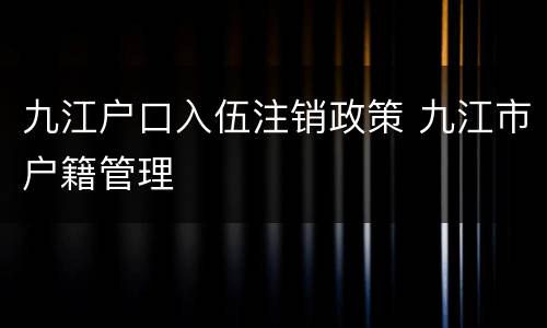 九江户口入伍注销政策 九江市户籍管理