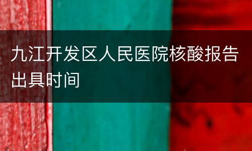 九江开发区人民医院核酸报告出具时间