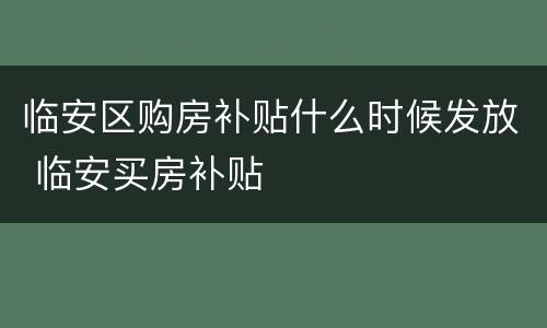 临安区购房补贴什么时候发放 临安买房补贴
